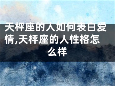 天枰座的人如何表白爱情,天枰座的人性格怎么样