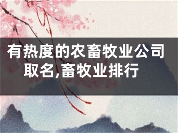 有热度的农畜牧业公司取名,畜牧业排行
