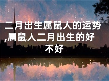 二月出生属鼠人的运势,属鼠人二月出生的好不好