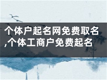个体户起名网免费取名,个体工商户免费起名