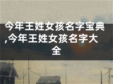 今年王姓女孩名字宝典,今年王姓女孩名字大全