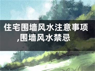 住宅围墙风水注意事项,围墙风水禁忌