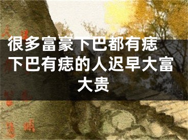 很多富豪下巴都有痣 下巴有痣的人迟早大富大贵