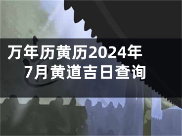 万年历黄历2024年7月黄道吉日查询