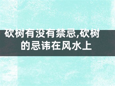 砍树有没有禁忌,砍树的忌讳在风水上