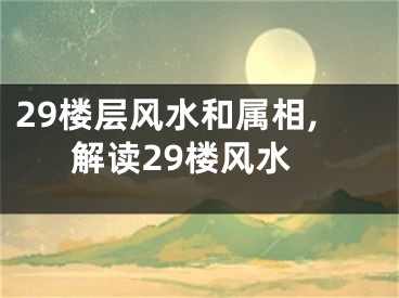 29楼层风水和属相,解读29楼风水