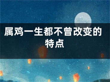 属鸡一生都不曾改变的特点