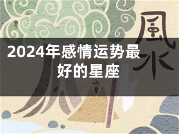 2024年感情运势最好的星座