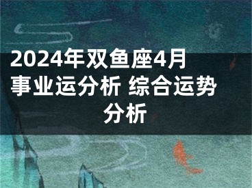 2024年双鱼座4月事业运分析 综合运势分析