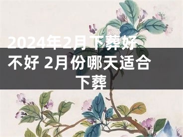 2024年2月下葬好不好 2月份哪天适合下葬