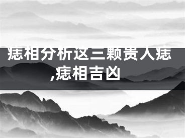 痣相分析这三颗贵人痣,痣相吉凶