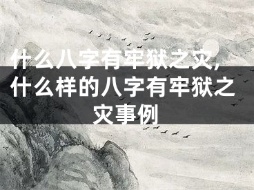 什么八字有牢狱之灾,什么样的八字有牢狱之灾事例