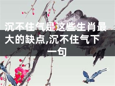 沉不住气是这些生肖最大的缺点,沉不住气下一句