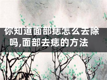 你知道面部痣怎么去除吗,面部去痣的方法