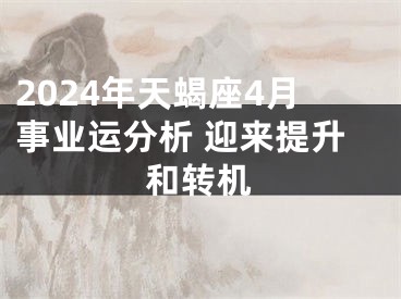 2024年天蝎座4月事业运分析 迎来提升和转机