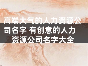 高端大气的人力资源公司名字 有创意的人力资源公司名字大全