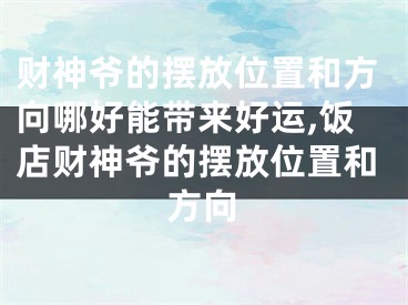 财神爷的摆放位置和方向哪好能带来好运,饭店财神爷的摆放位置和方向