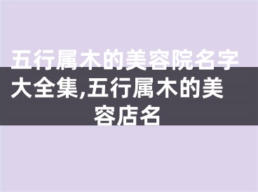 五行属木的美容院名字大全集,五行属木的美容店名