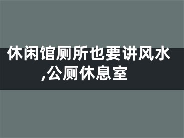 休闲馆厕所也要讲风水,公厕休息室