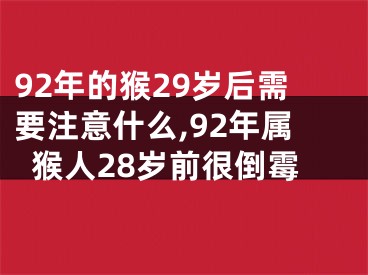92年的猴29岁后需要注意什么,92年属猴人28岁前很倒霉