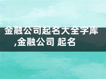 金融公司起名大全字库,金融公司 起名