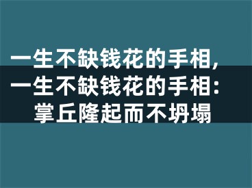 一生不缺钱花的手相,一生不缺钱花的手相:掌丘隆起而不坍塌