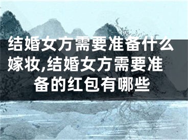 结婚女方需要准备什么嫁妆,结婚女方需要准备的红包有哪些