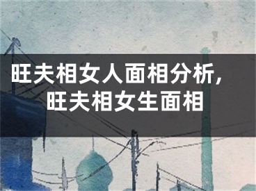 旺夫相女人面相分析,旺夫相女生面相