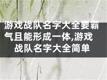 游戏战队名字大全要霸气且能形成一体,游戏战队名字大全简单