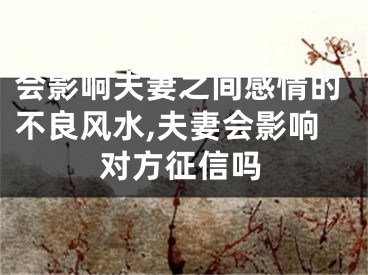 会影响夫妻之间感情的不良风水,夫妻会影响对方征信吗