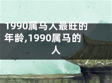 1990属马人最旺的年龄,1990属马的人