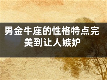 男金牛座的性格特点完美到让人嫉妒