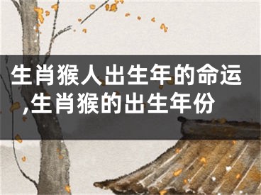生肖猴人出生年的命运,生肖猴的出生年份