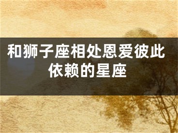 和狮子座相处恩爱彼此依赖的星座