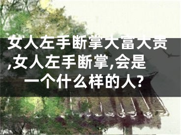 女人左手断掌大富大贵,女人左手断掌,会是一个什么样的人?