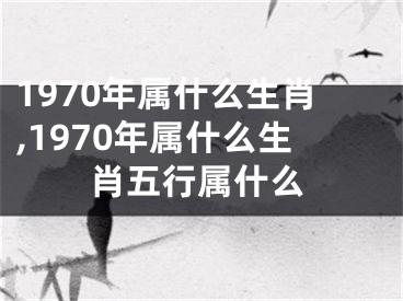 1970年属什么生肖,1970年属什么生肖五行属什么