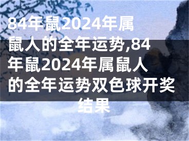 84年鼠2024年属鼠人的全年运势,84年鼠2024年属鼠人的全年运势双色球开奖结果