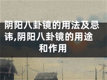 阴阳八卦镜的用法及忌讳,阴阳八卦镜的用途和作用