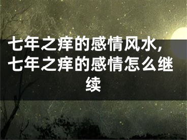 七年之痒的感情风水,七年之痒的感情怎么继续