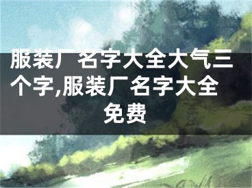 服装厂名字大全大气三个字,服装厂名字大全免费