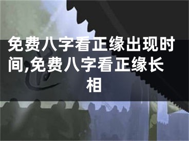 免费八字看正缘出现时间,免费八字看正缘长相