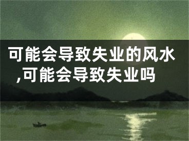 可能会导致失业的风水,可能会导致失业吗