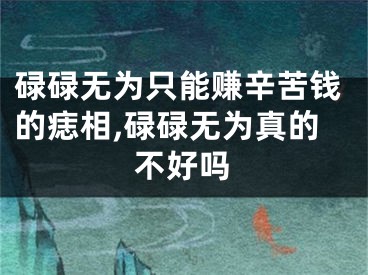 碌碌无为只能赚辛苦钱的痣相,碌碌无为真的不好吗
