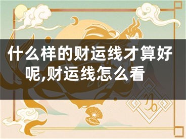 什么样的财运线才算好呢,财运线怎么看