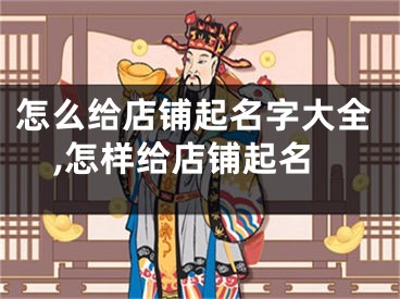 怎么给店铺起名字大全,怎样给店铺起名