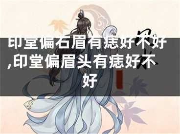 印堂偏右眉有痣好不好,印堂偏眉头有痣好不好