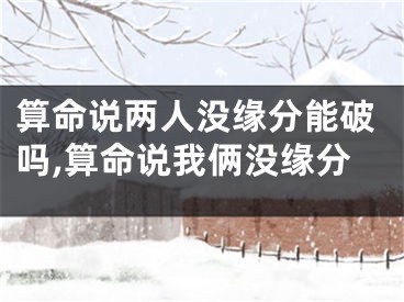 算命说两人没缘分能破吗,算命说我俩没缘分