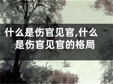 什么是伤官见官,什么是伤官见官的格局