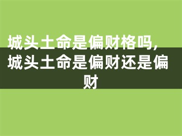 城头土命是偏财格吗,城头土命是偏财还是偏财