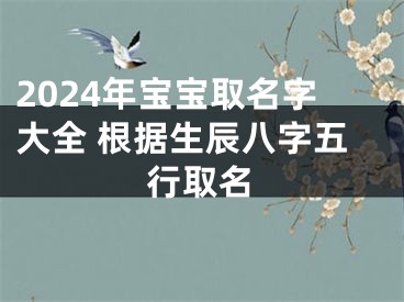 2024年宝宝取名字大全 根据生辰八字五行取名